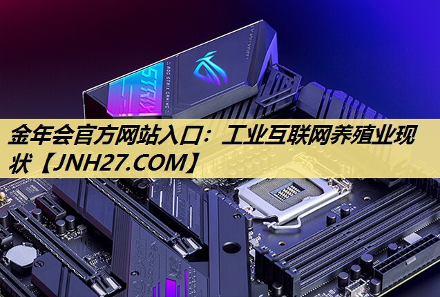 金年会官方网站入口:工业互联网养殖业现状 金年会官方网站入口:工业互联网养殖业现状