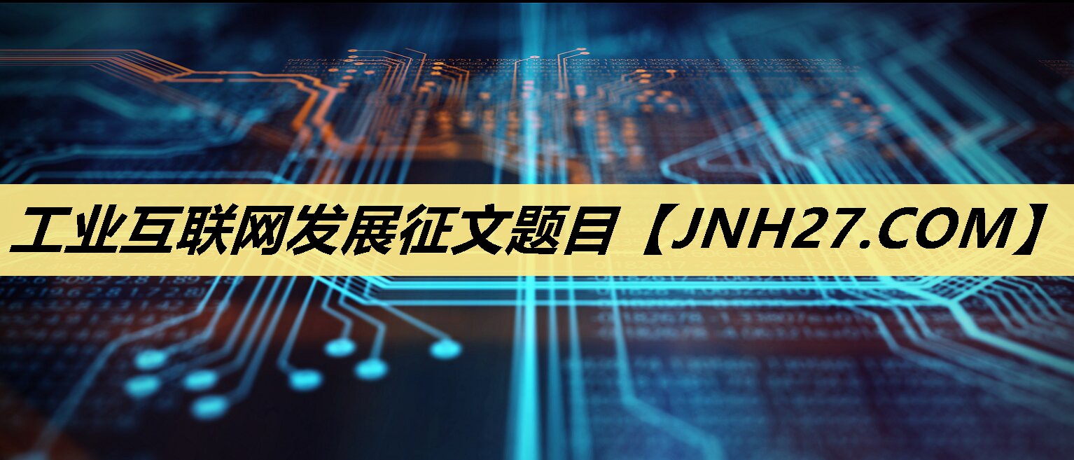 工业互联网发展征文题目 工业互联网发展征文题目