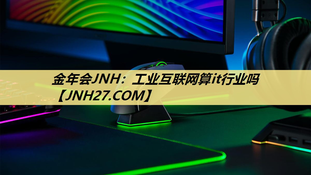 金年会JNH:工业互联网算it行业吗 金年会JNH:工业互联网算it行业吗