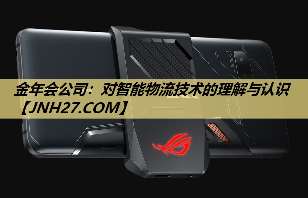 金年会公司:对智能物流技术的理解与认识 金年会公司:对智能物流技术的理解与认识