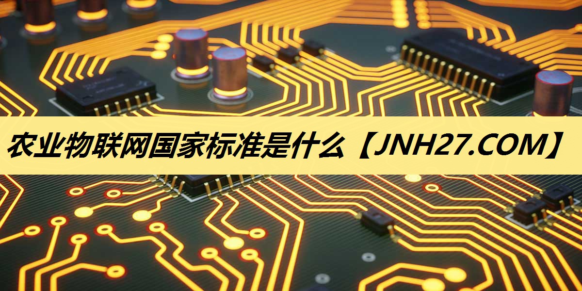 农业物联网国家标准是什么 农业物联网国家标准是什么