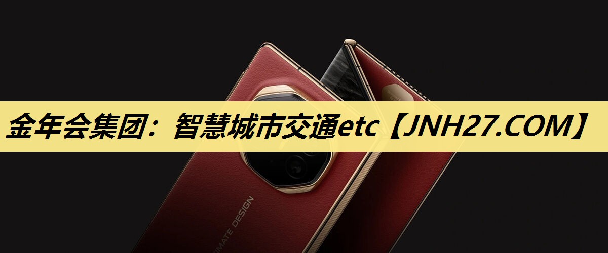 金年会集团:智慧城市交通etc 金年会集团:智慧城市交通etc