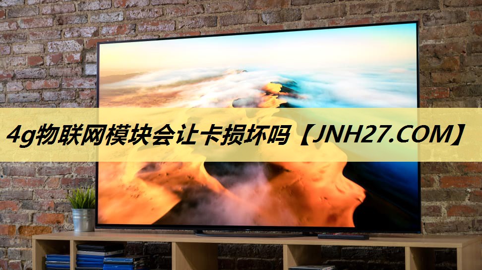 4g物联网模块会让卡损坏吗 4g物联网模块会让卡损坏吗