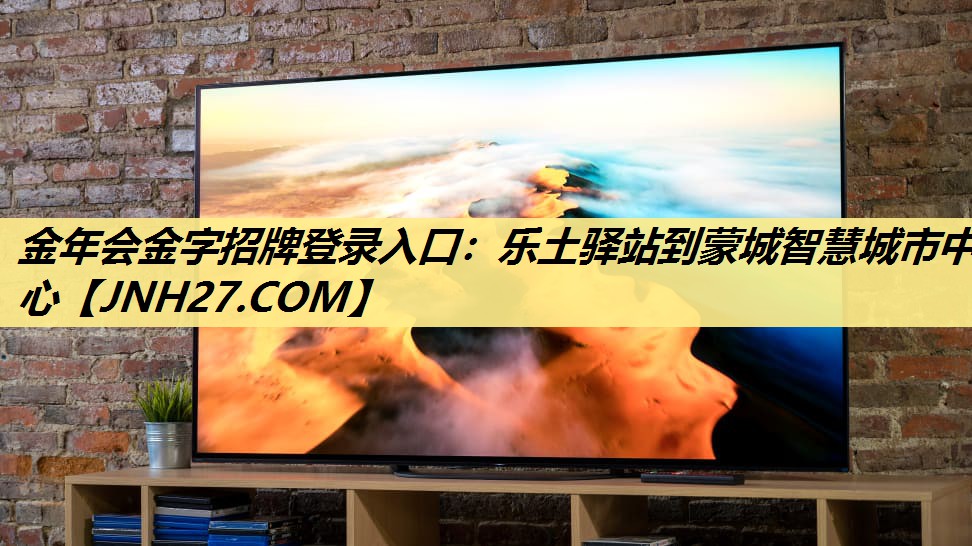 金年会金字招牌登录入口:乐土驿站到蒙城智慧城市中心 金年会金字招牌登录入口:乐土驿站到蒙城智慧城市中心
