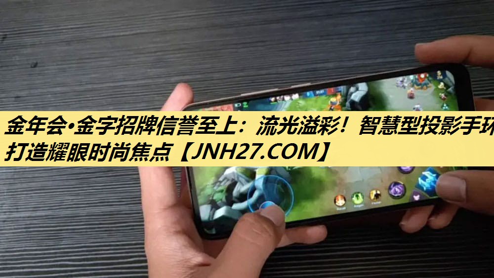 金年会·金字招牌信誉至上:流光溢彩!智慧型投影手环打造耀眼时尚焦点 金年会·金字招牌信誉至上:流光溢彩!智慧型投影手环打造耀眼时尚焦点
