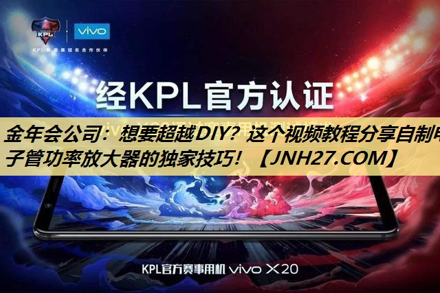 金年会公司:想要超越DIY?这个视频教程分享自制电子管功率放大器的独家技巧! 金年会公司:想要超越DIY?这个视频教程分享自制电子管功率放大器的独家技巧!