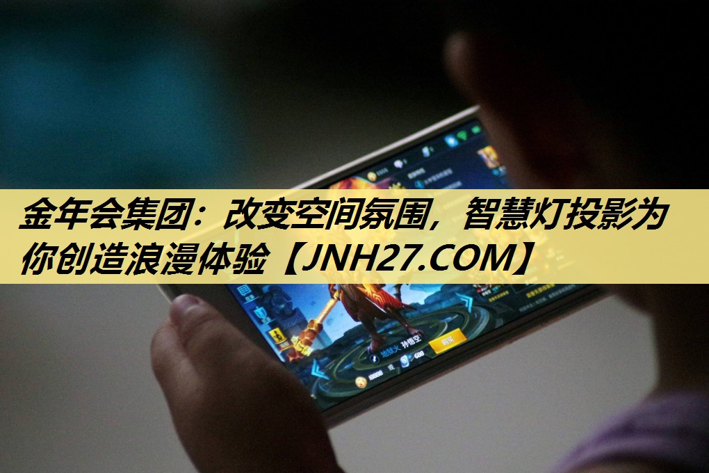 金年会集团:改变空间氛围,智慧灯投影为你创造浪漫体验 金年会集团:改变空间氛围,智慧灯投影为你创造浪漫体验