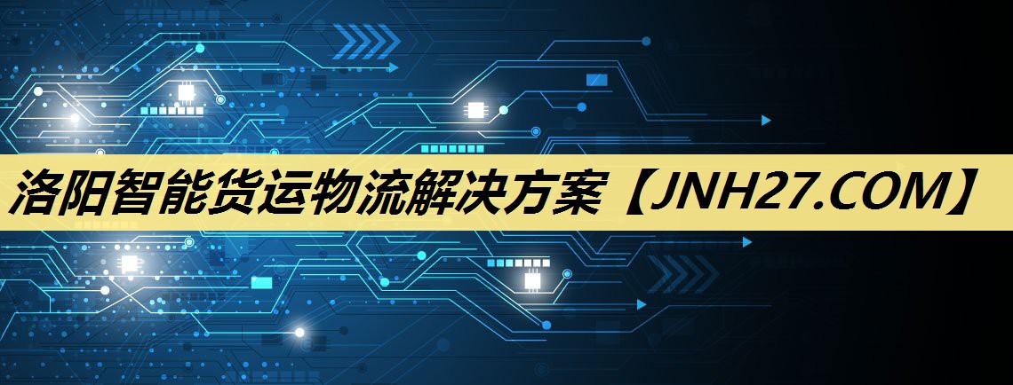洛阳智能货运物流解决方案 洛阳智能货运物流解决方案
