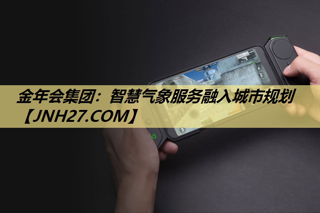 金年会集团:智慧气象服务融入城市规划 金年会集团:智慧气象服务融入城市规划