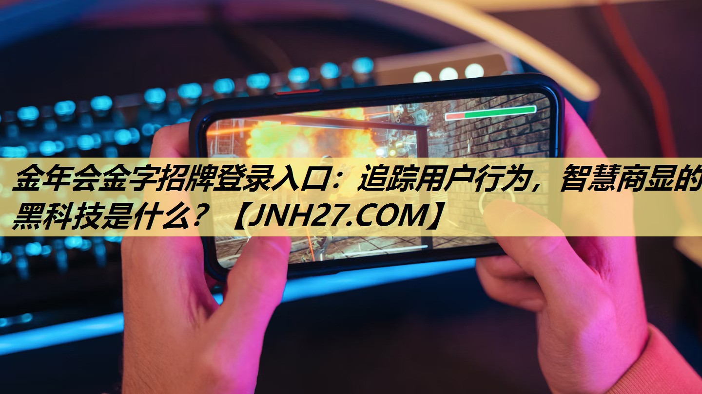 金年会金字招牌登录入口:追踪用户行为,智慧商显的黑科技是什么? 金年会金字招牌登录入口:追踪用户行为,智慧商显的黑科技是什么?