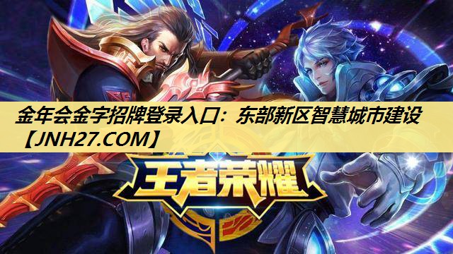 金年会金字招牌登录入口:东部新区智慧城市建设 金年会金字招牌登录入口:东部新区智慧城市建设