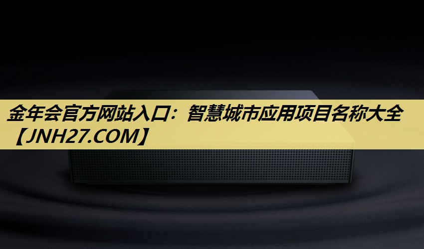金年会官方网站入口:智慧城市应用项目名称大全 金年会官方网站入口:智慧城市应用项目名称大全