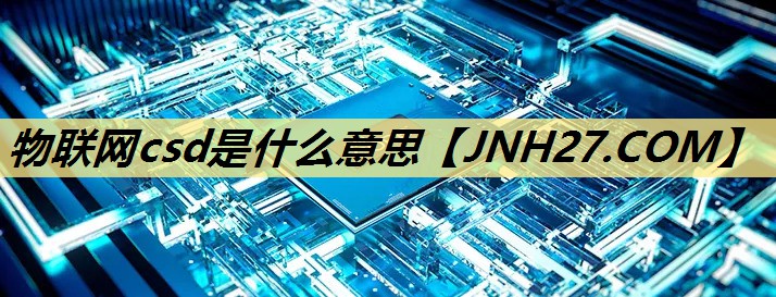 物联网csd是什么意思 物联网csd是什么意思