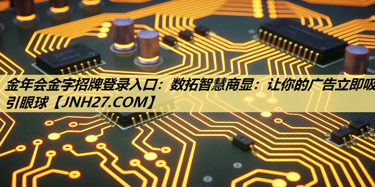 金年会金字招牌登录入口:数拓智慧商显:让你的广告立即吸引眼球 金年会金字招牌登录入口:数拓智慧商显:让你的广告立即吸引眼球