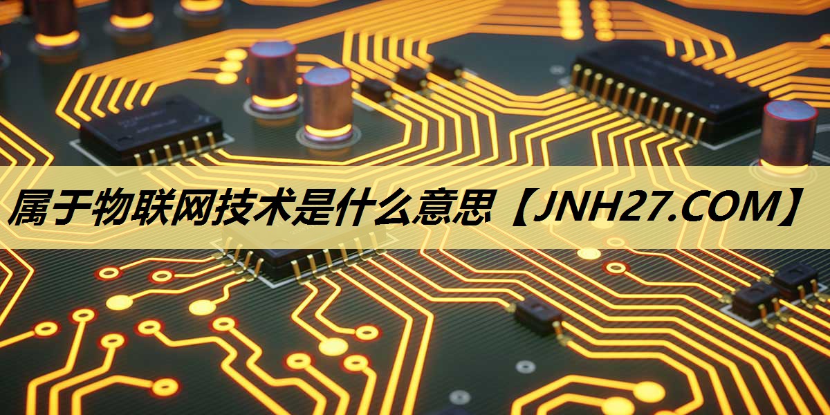属于物联网技术是什么意思 属于物联网技术是什么意思