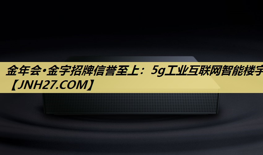 金年会·金字招牌信誉至上:5g工业互联网智能楼宇 金年会·金字招牌信誉至上:5g工业互联网智能楼宇