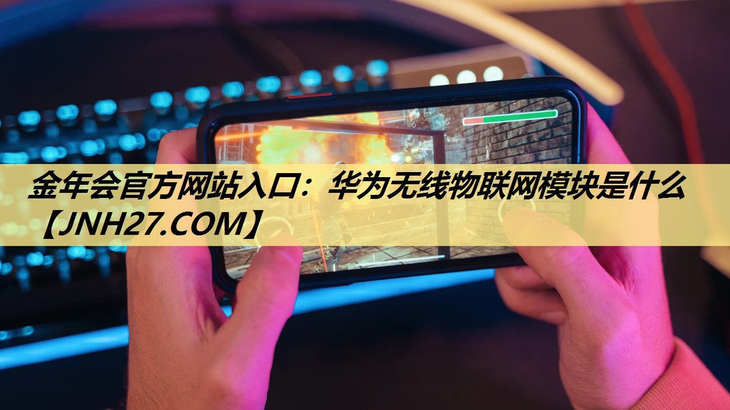 华为无线物联网模块是什么 华为无线物联网模块是什么