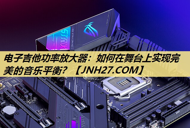 电子吉他功率放大器:如何在舞台上实现完美的音乐平衡? 电子吉他功率放大器:如何在舞台上实现完美的音乐平衡?