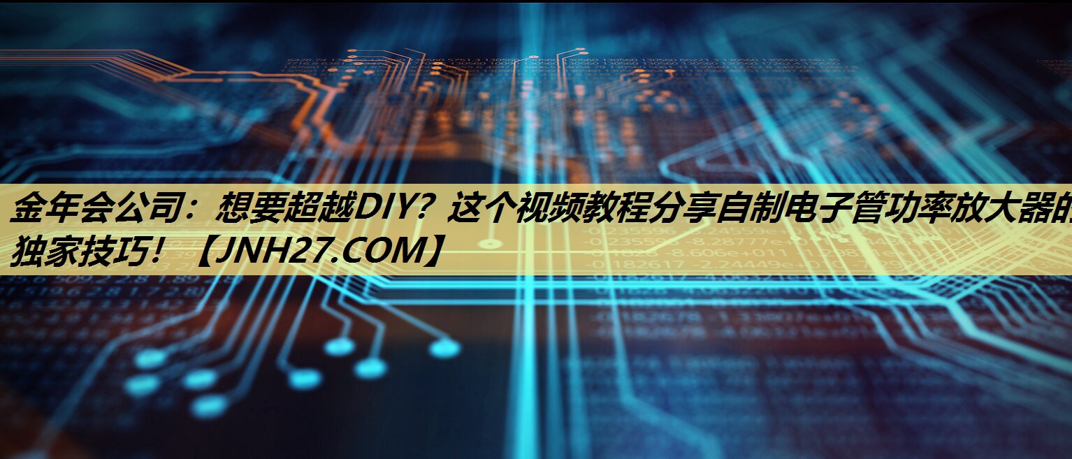想要超越DIY?这个视频教程分享自制电子管功率放大器的独家技巧! 想要超越DIY?这个视频教程分享自制电子管功率放大器的独家技巧!