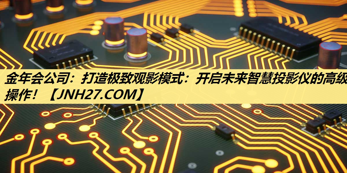 打造极致观影模式:开启未来智慧投影仪的高级操作! 打造极致观影模式:开启未来智慧投影仪的高级操作!