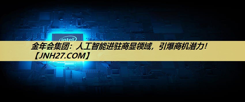 人工智能进驻商显领域,引爆商机潜力! 人工智能进驻商显领域,引爆商机潜力!