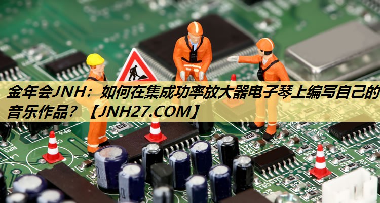 如何在集成功率放大器电子琴上编写自己的音乐作品? 如何在集成功率放大器电子琴上编写自己的音乐作品?
