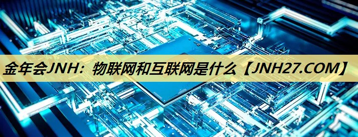 物联网和互联网是什么 物联网和互联网是什么