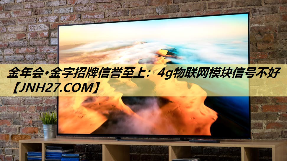 4g物联网模块信号不好 4g物联网模块信号不好
