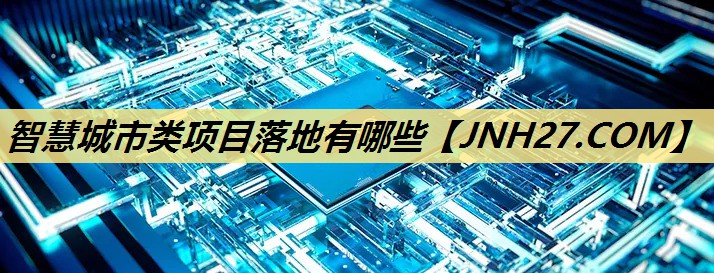 智慧城市类项目落地有哪些 智慧城市类项目落地有哪些