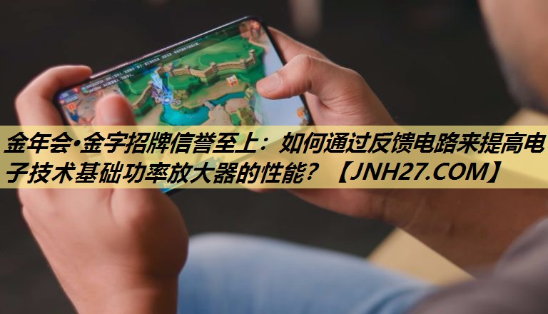如何通过反馈电路来提高电子技术基础功率放大器的性能? 如何通过反馈电路来提高电子技术基础功率放大器的性能?