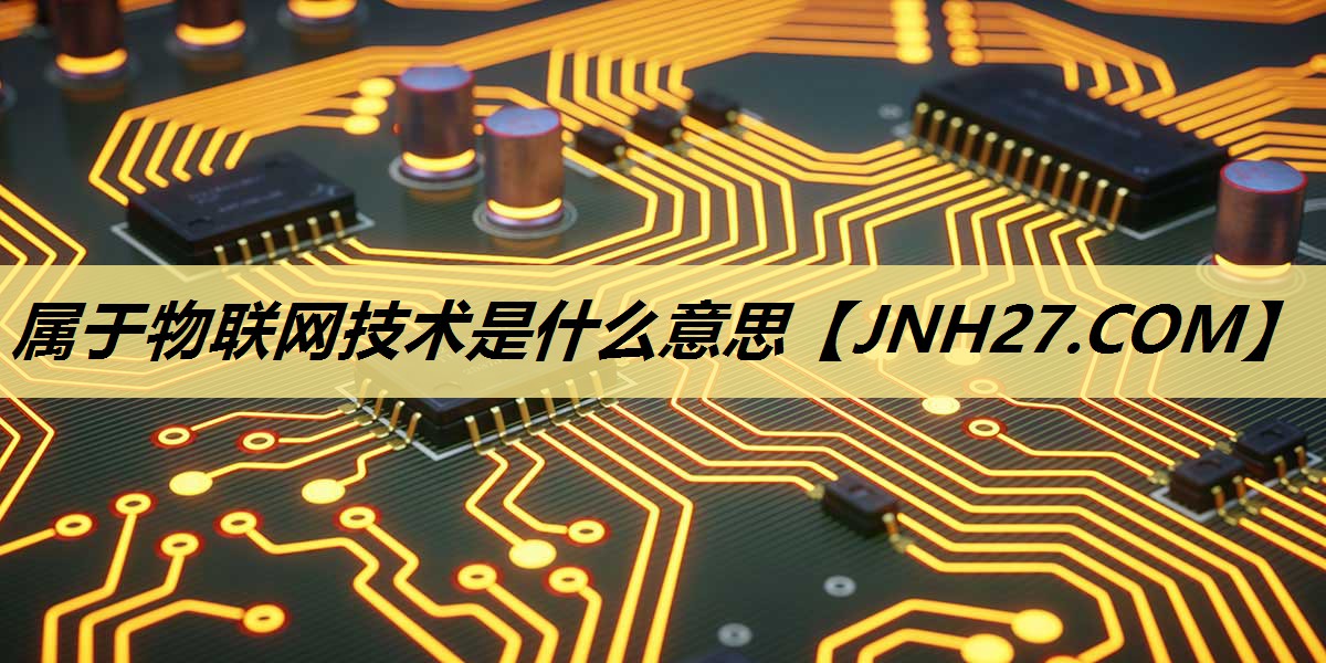 属于物联网技术是什么意思 属于物联网技术是什么意思