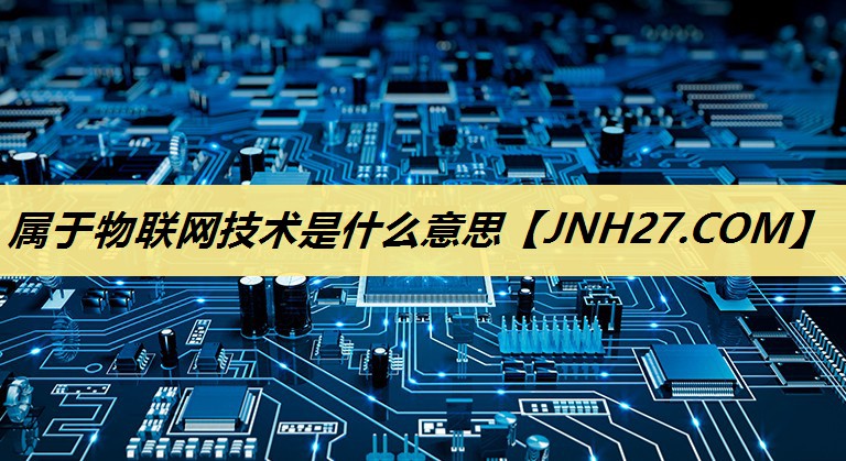 属于物联网技术是什么意思 属于物联网技术是什么意思